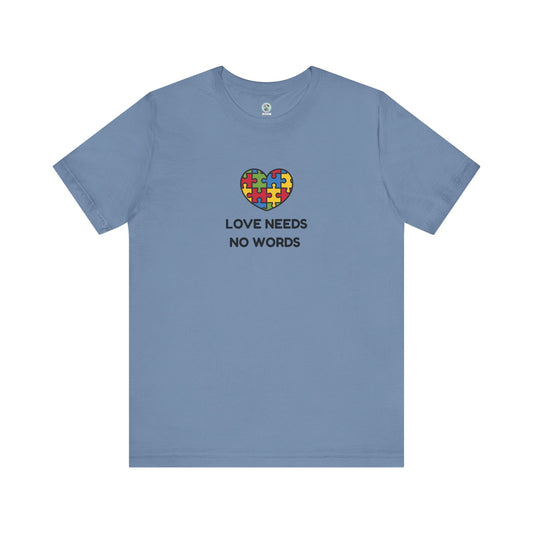 Love Needs no Words  -  Short Sleeve T-Shirt for Awareness and Celebration - 10 colors